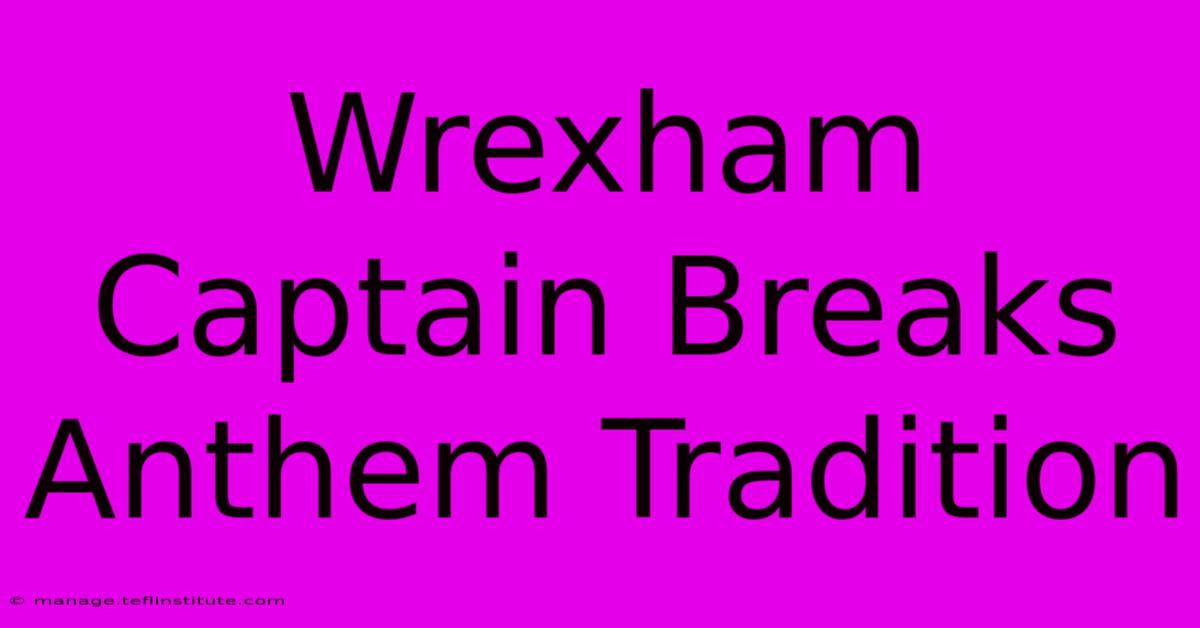 Wrexham Captain Breaks Anthem Tradition