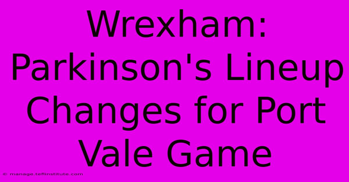 Wrexham: Parkinson's Lineup Changes For Port Vale Game 