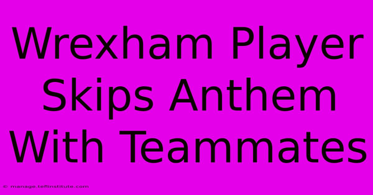 Wrexham Player Skips Anthem With Teammates