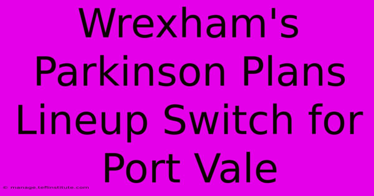 Wrexham's Parkinson Plans Lineup Switch For Port Vale