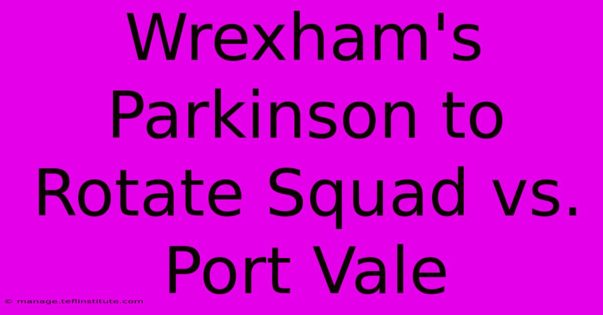 Wrexham's Parkinson To Rotate Squad Vs. Port Vale