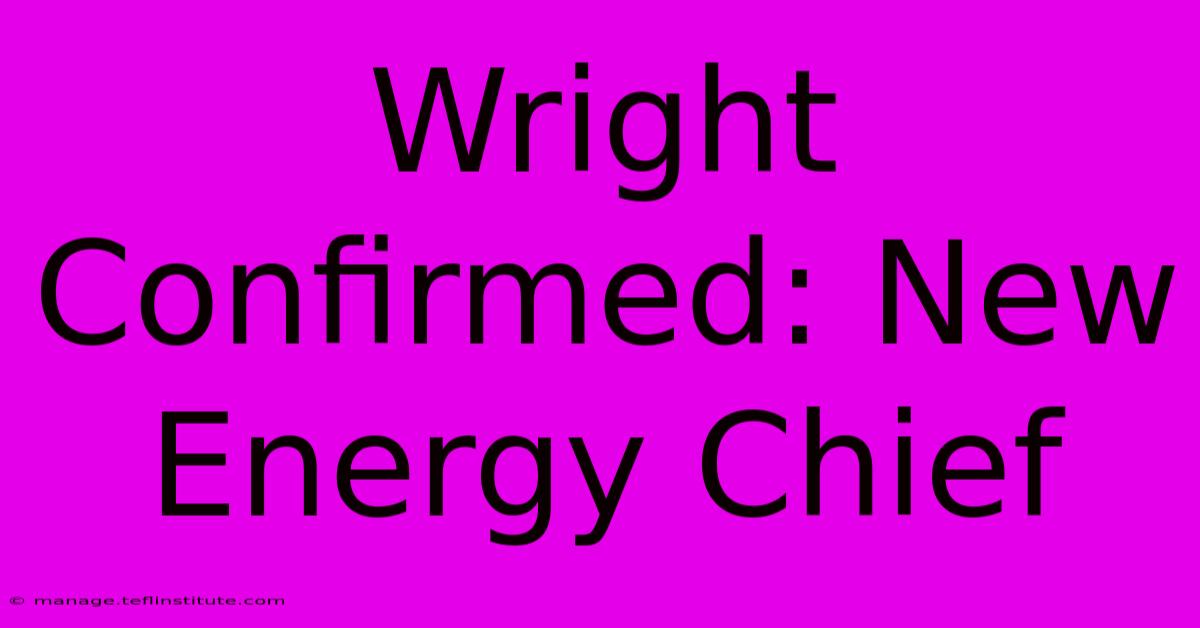 Wright Confirmed: New Energy Chief