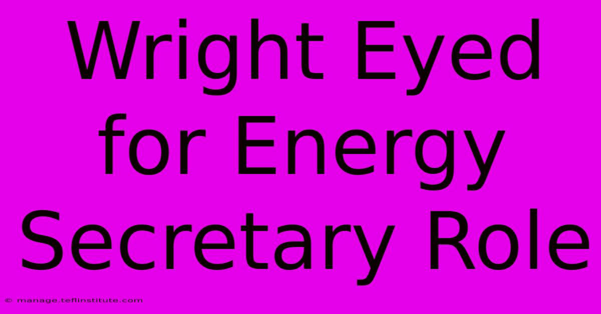 Wright Eyed For Energy Secretary Role