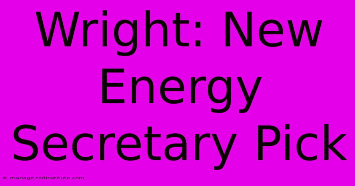 Wright: New Energy Secretary Pick