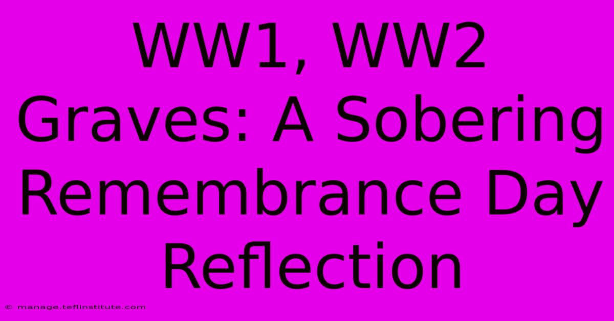 WW1, WW2 Graves: A Sobering Remembrance Day Reflection