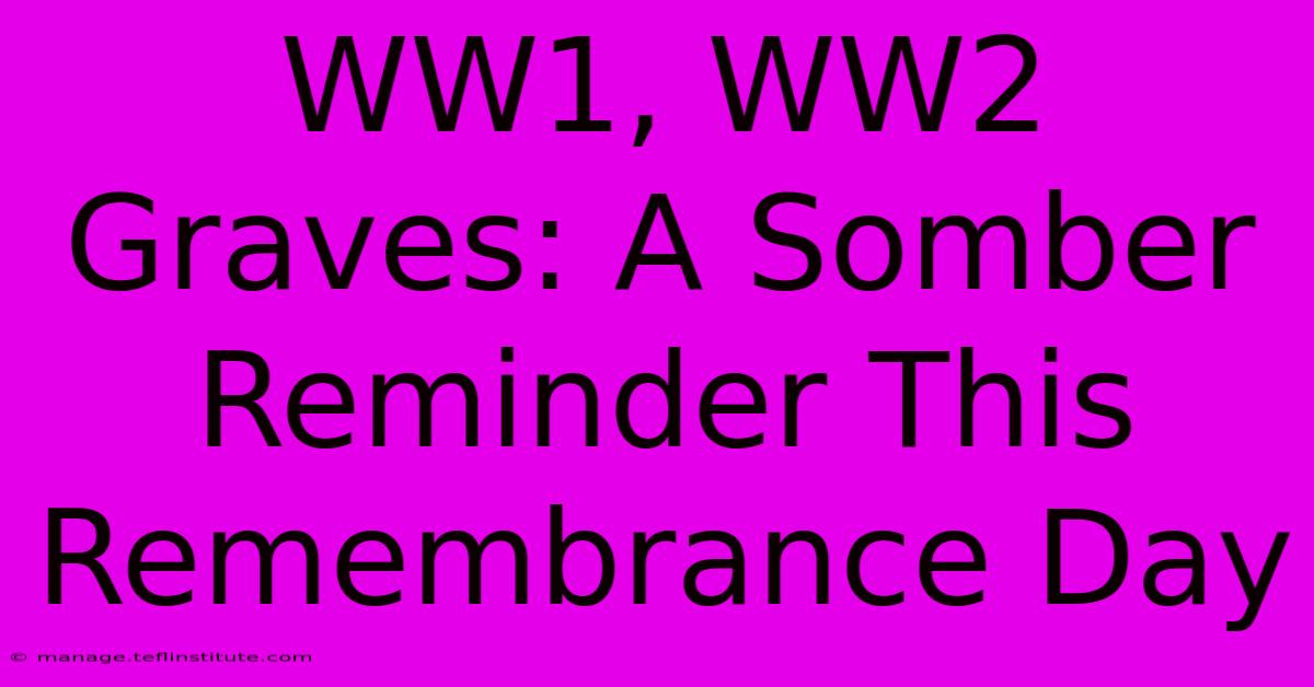 WW1, WW2 Graves: A Somber Reminder This Remembrance Day 