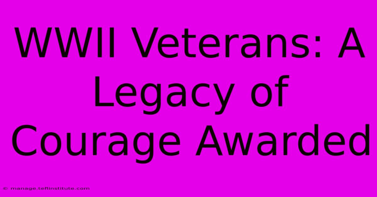 WWII Veterans: A Legacy Of Courage Awarded 