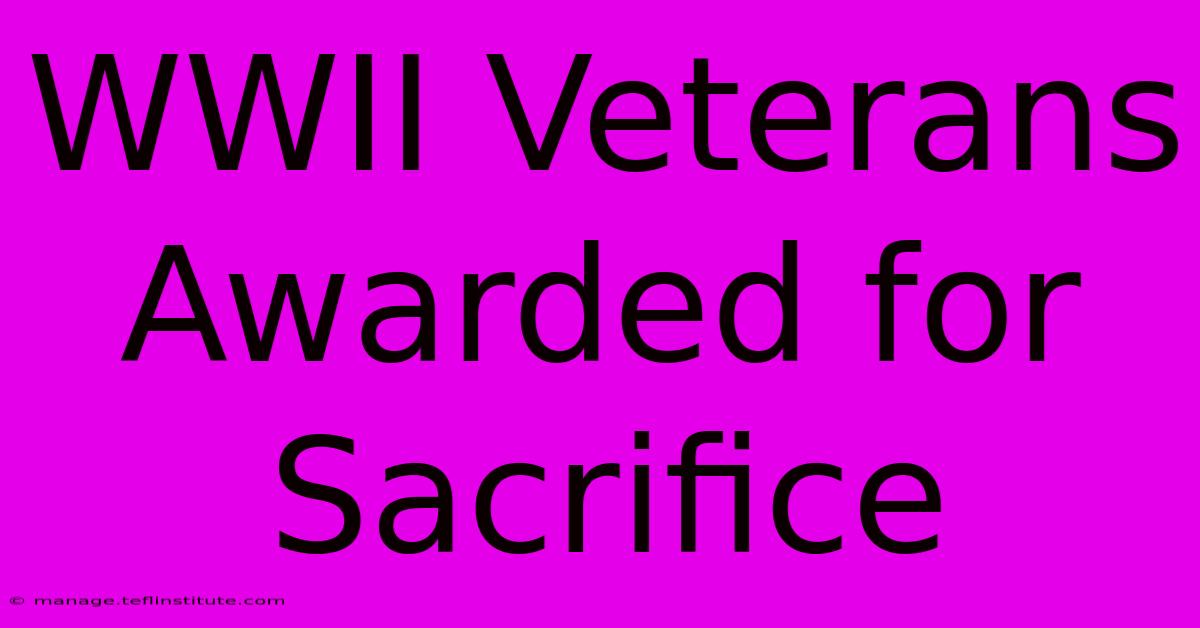 WWII Veterans Awarded For Sacrifice