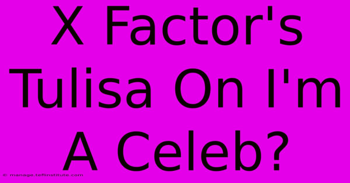 X Factor's Tulisa On I'm A Celeb?