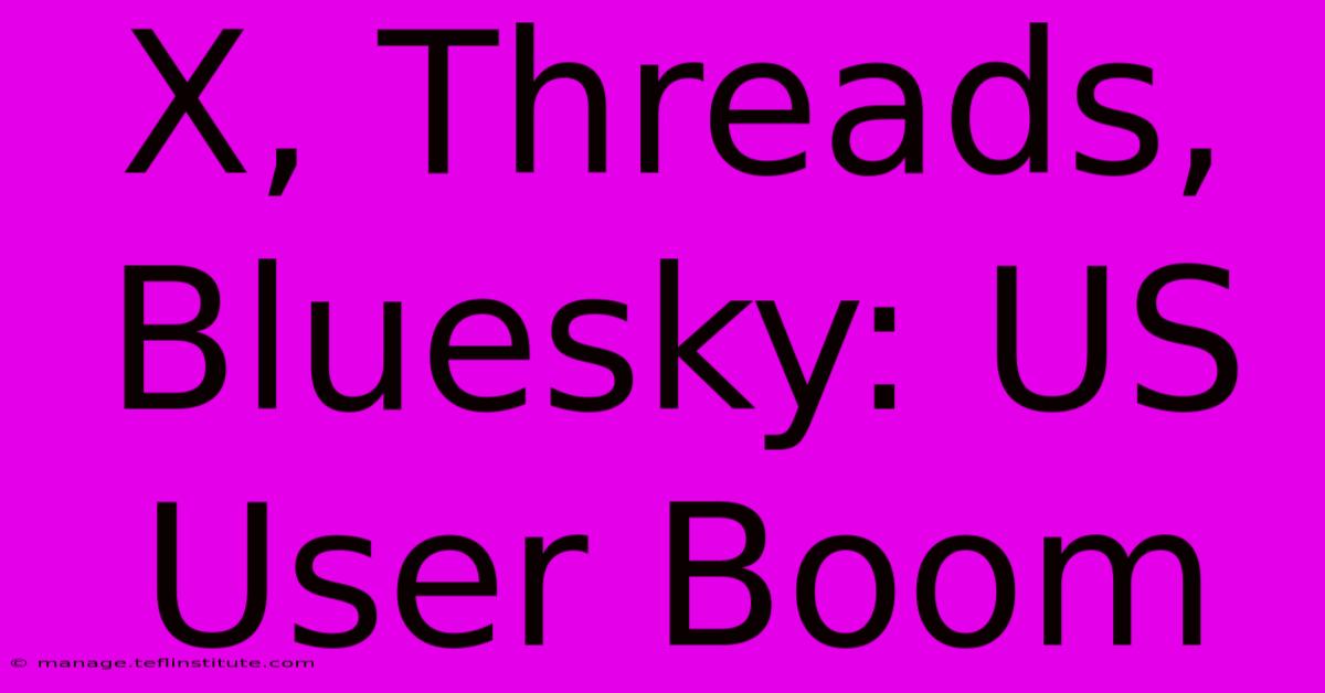 X, Threads, Bluesky: US User Boom 