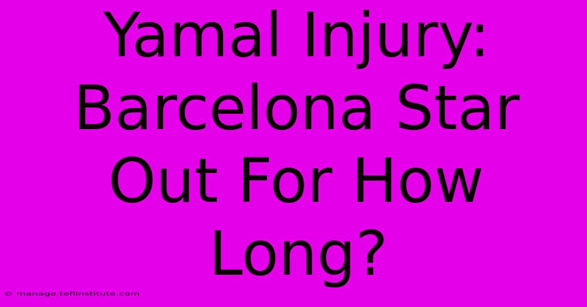 Yamal Injury: Barcelona Star Out For How Long?