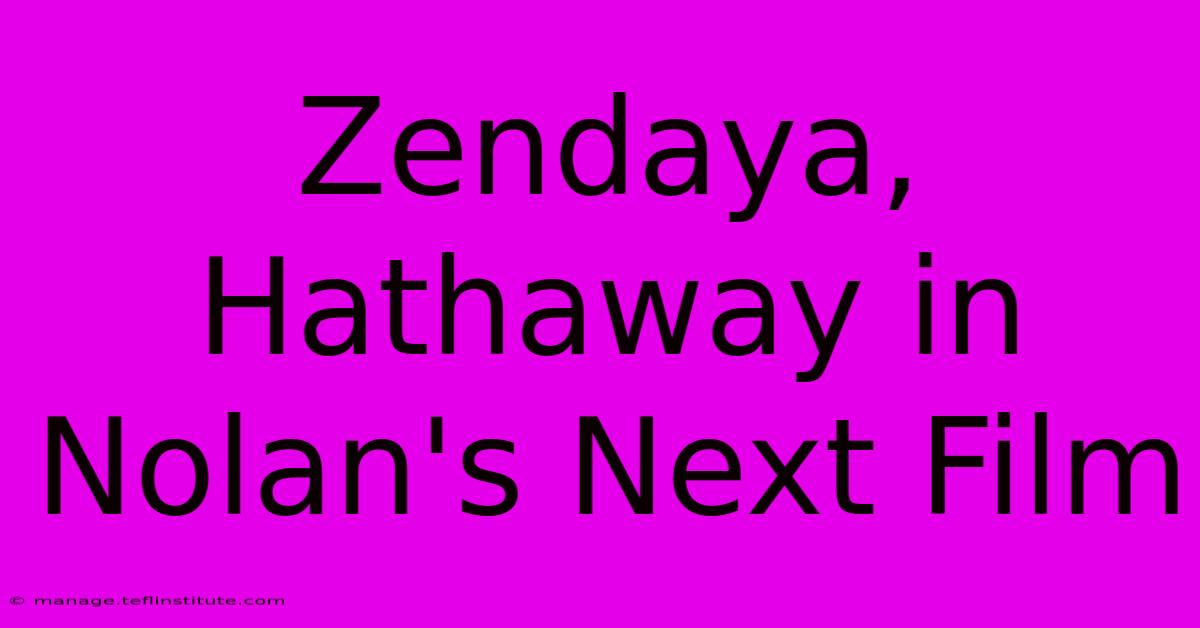 Zendaya, Hathaway In Nolan's Next Film