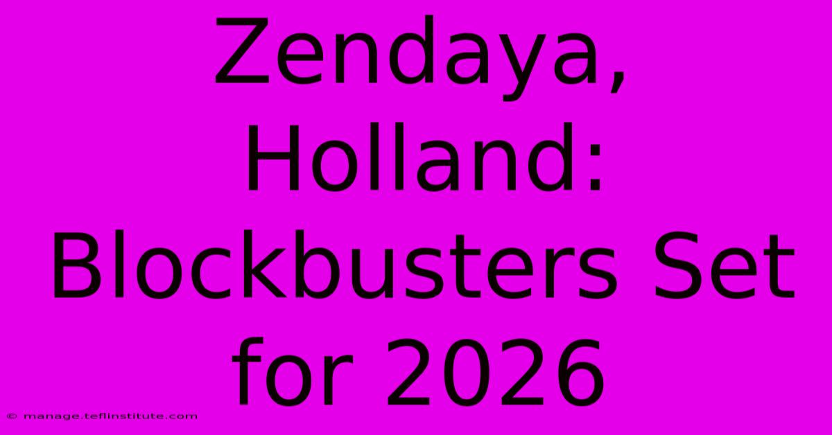 Zendaya, Holland: Blockbusters Set For 2026