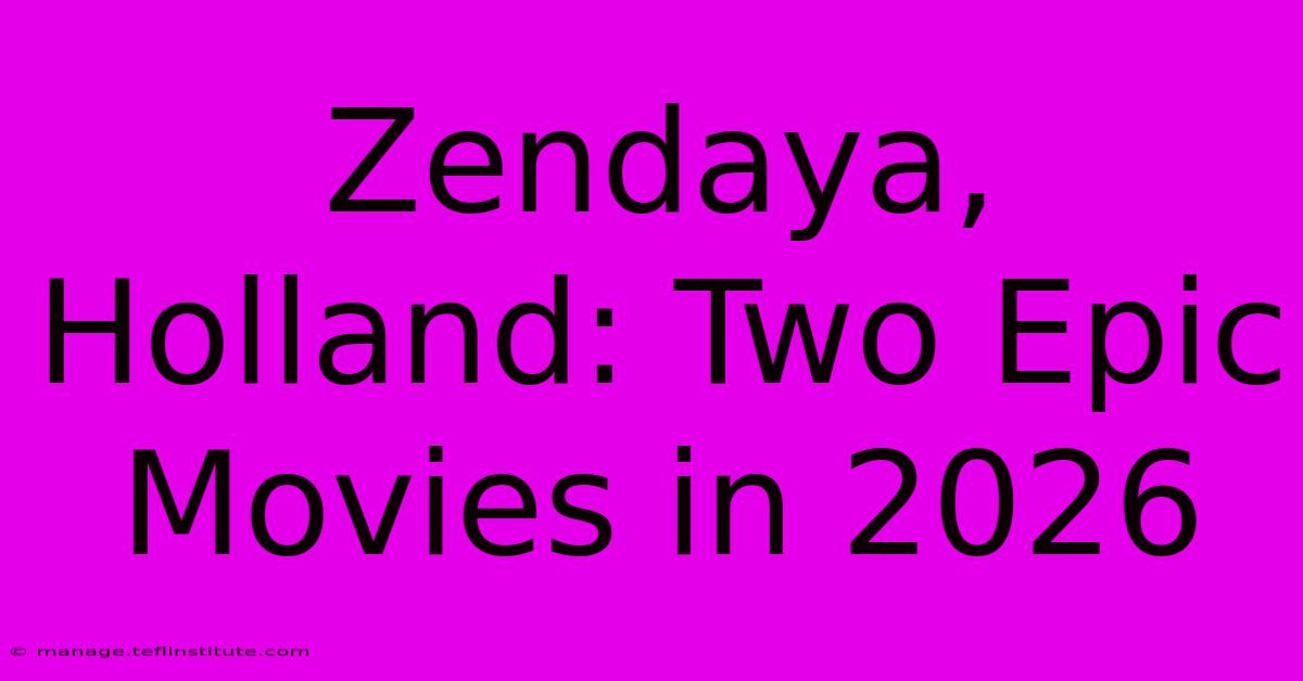 Zendaya, Holland: Two Epic Movies In 2026